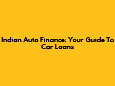 Indian Auto Finance: Your Guide To Car Loans