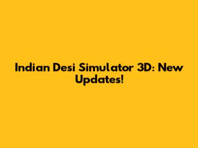 Indian Desi Simulator 3D: New Updates!