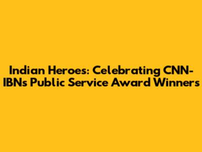 Indian Heroes: Celebrating CNN-IBN's Public Service Award Winners