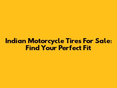 Indian Motorcycle Tires For Sale: Find Your Perfect Fit