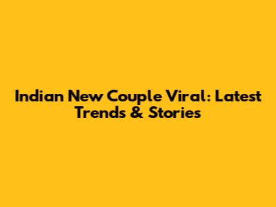 Indian New Couple Viral: Latest Trends & Stories