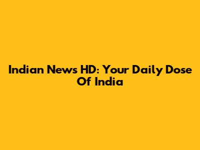 Indian News HD: Your Daily Dose Of India
