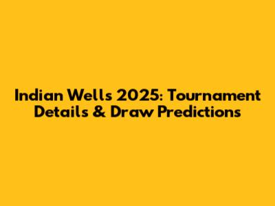 Indian Wells 2025: Tournament Details & Draw Predictions