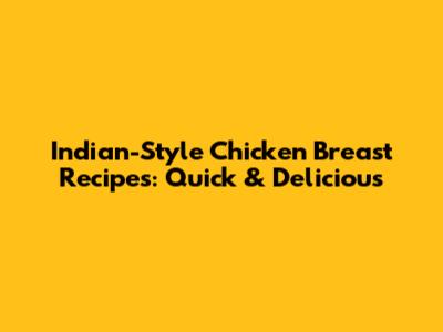 Indian-Style Chicken Breast Recipes: Quick & Delicious