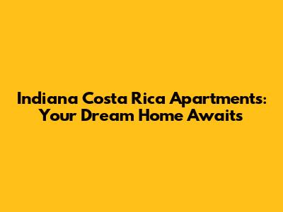 Indiana Costa Rica Apartments: Your Dream Home Awaits