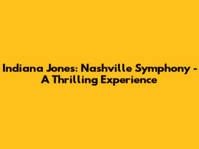 Indiana Jones: Nashville Symphony - A Thrilling Experience