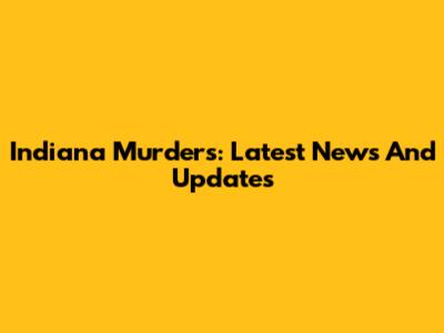 Indiana Murders: Latest News And Updates