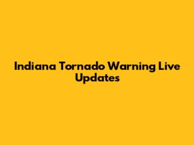 Indiana Tornado Warning Live Updates