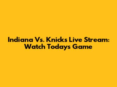 Indiana Vs. Knicks Live Stream: Watch Today's Game