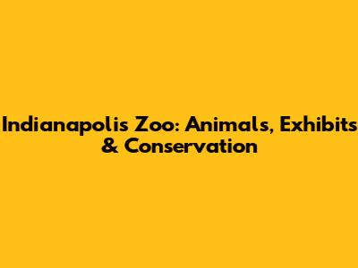 Indianapolis Zoo: Animals, Exhibits & Conservation