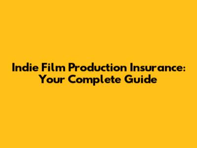 Indie Film Production Insurance: Your Complete Guide