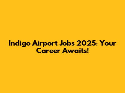 Indigo Airport Jobs 2025: Your Career Awaits!