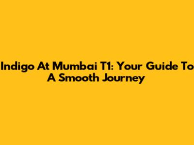 Indigo At Mumbai T1: Your Guide To A Smooth Journey