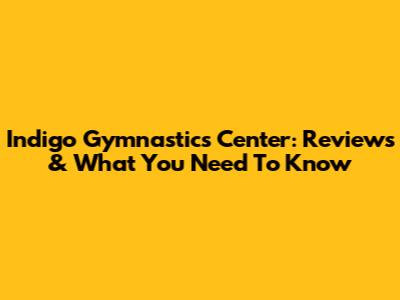 Indigo Gymnastics Center: Reviews & What You Need To Know
