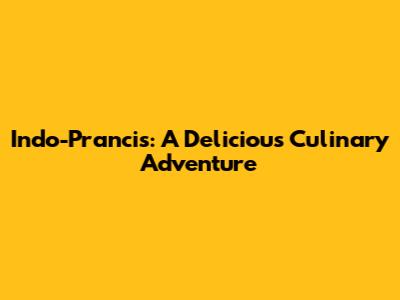 Indo-Prancis: A Delicious Culinary Adventure