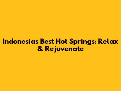 Indonesia's Best Hot Springs: Relax & Rejuvenate