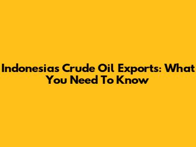 Indonesia's Crude Oil Exports: What You Need To Know