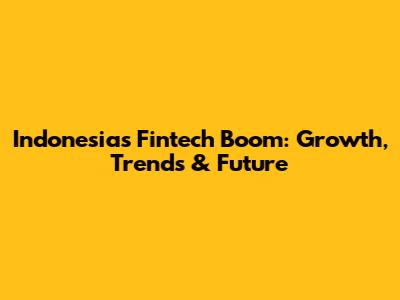Indonesia's Fintech Boom: Growth, Trends & Future