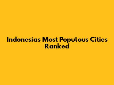 Indonesia's Most Populous Cities Ranked