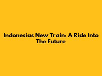Indonesia's New Train: A Ride Into The Future