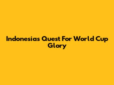 Indonesia's Quest For World Cup Glory