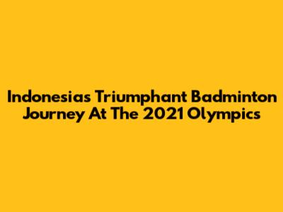 Indonesia's Triumphant Badminton Journey At The 2021 Olympics