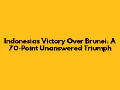Indonesia's Victory Over Brunei: A 70-Point Unanswered Triumph