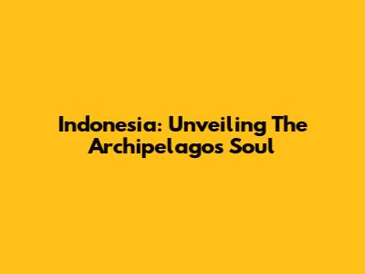 Indonesia: Unveiling The Archipelago's Soul