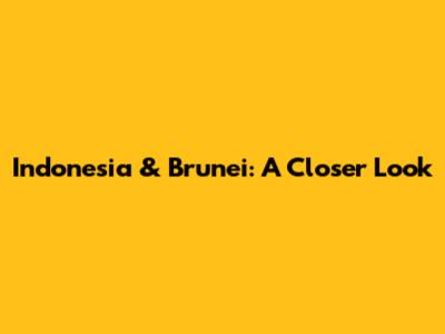 Indonesia & Brunei: A Closer Look