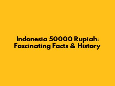 Indonesia 50000 Rupiah: Fascinating Facts & History