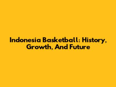 Indonesia Basketball: History, Growth, And Future