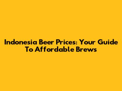 Indonesia Beer Prices: Your Guide To Affordable Brews