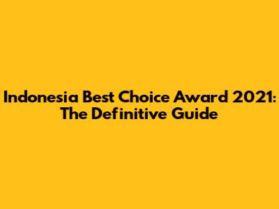 Indonesia Best Choice Award 2021: The Definitive Guide