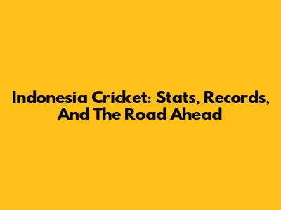 Indonesia Cricket: Stats, Records, And The Road Ahead