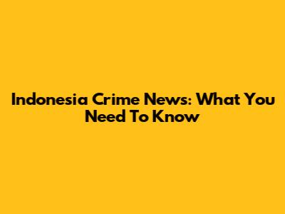 Indonesia Crime News: What You Need To Know
