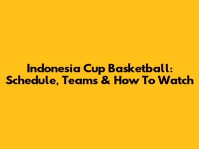 Indonesia Cup Basketball: Schedule, Teams & How To Watch