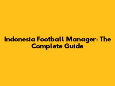 Indonesia Football Manager: The Complete Guide