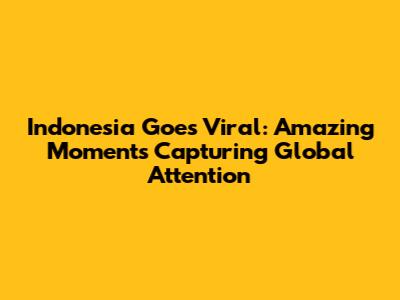 Indonesia Goes Viral: Amazing Moments Capturing Global Attention