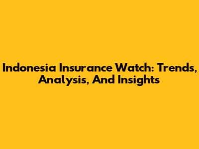 Indonesia Insurance Watch: Trends, Analysis, And Insights