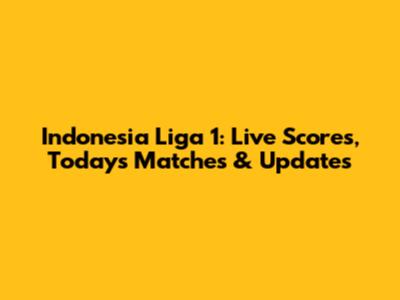 Indonesia Liga 1: Live Scores, Today's Matches & Updates
