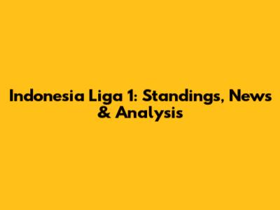 Indonesia Liga 1: Standings, News & Analysis