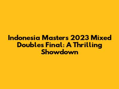 Indonesia Masters 2023 Mixed Doubles Final: A Thrilling Showdown