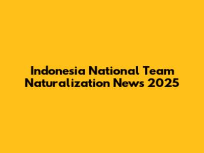 Indonesia National Team Naturalization News 2025