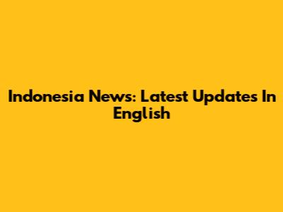 Indonesia News: Latest Updates In English