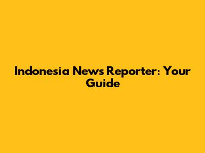 Indonesia News Reporter: Your Guide