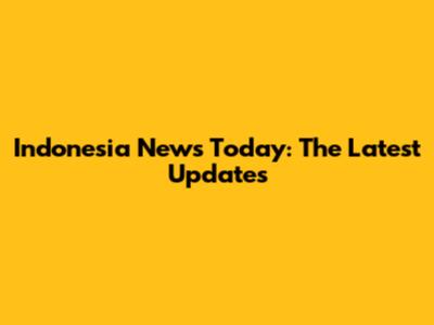 Indonesia News Today: The Latest Updates