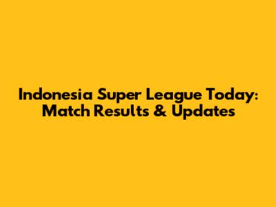 Indonesia Super League Today: Match Results & Updates