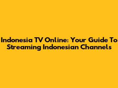 Indonesia TV Online: Your Guide To Streaming Indonesian Channels
