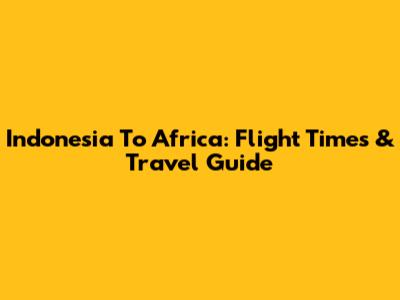 Indonesia To Africa: Flight Times & Travel Guide