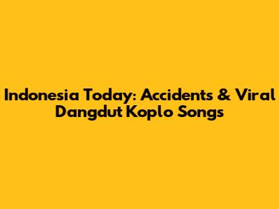 Indonesia Today: Accidents & Viral Dangdut Koplo Songs